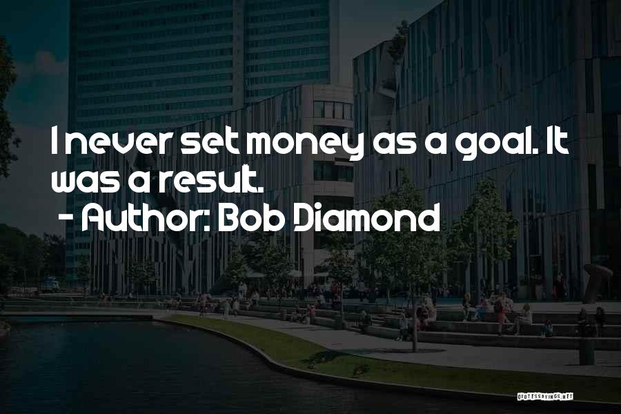Bob Diamond Quotes: I Never Set Money As A Goal. It Was A Result.