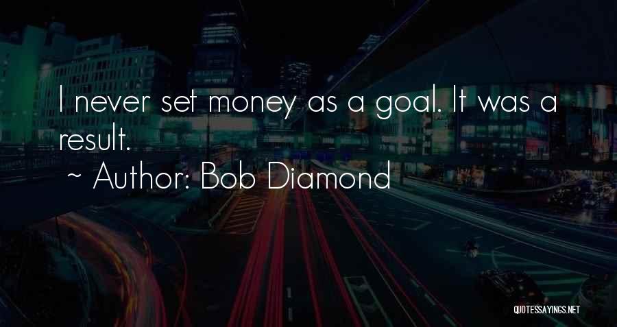 Bob Diamond Quotes: I Never Set Money As A Goal. It Was A Result.