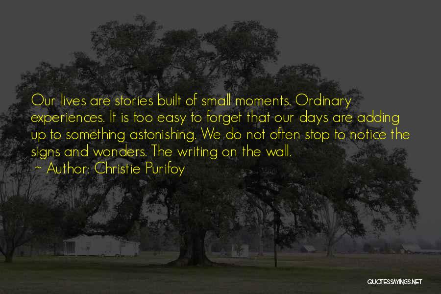 Christie Purifoy Quotes: Our Lives Are Stories Built Of Small Moments. Ordinary Experiences. It Is Too Easy To Forget That Our Days Are