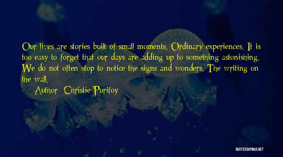 Christie Purifoy Quotes: Our Lives Are Stories Built Of Small Moments. Ordinary Experiences. It Is Too Easy To Forget That Our Days Are