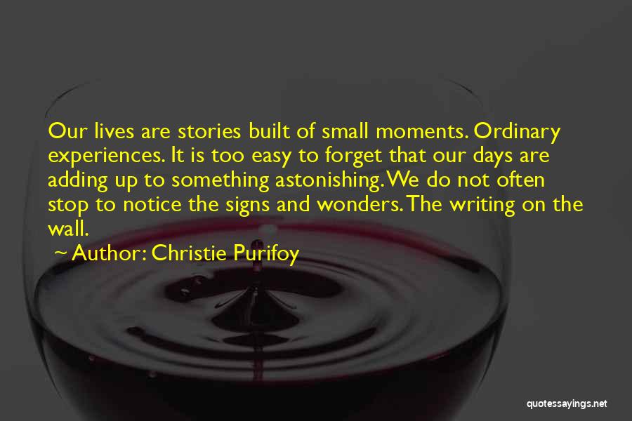 Christie Purifoy Quotes: Our Lives Are Stories Built Of Small Moments. Ordinary Experiences. It Is Too Easy To Forget That Our Days Are
