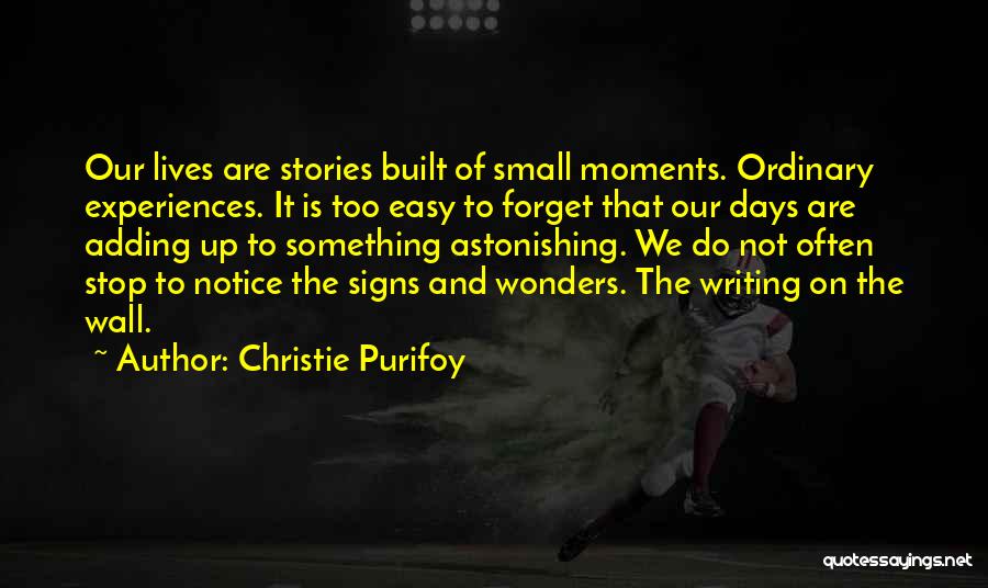 Christie Purifoy Quotes: Our Lives Are Stories Built Of Small Moments. Ordinary Experiences. It Is Too Easy To Forget That Our Days Are