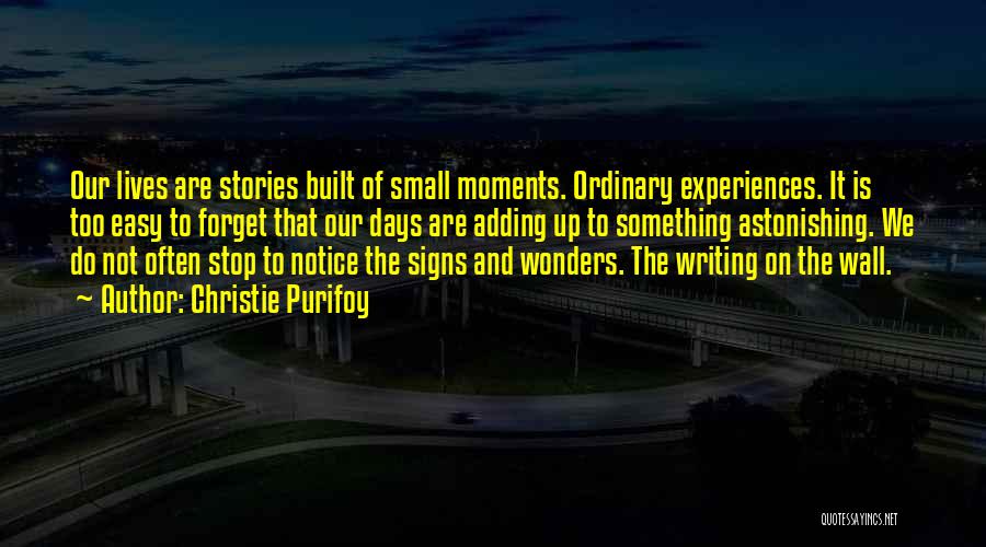 Christie Purifoy Quotes: Our Lives Are Stories Built Of Small Moments. Ordinary Experiences. It Is Too Easy To Forget That Our Days Are