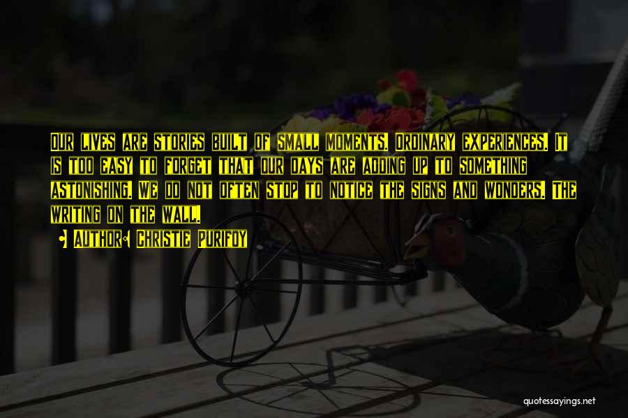 Christie Purifoy Quotes: Our Lives Are Stories Built Of Small Moments. Ordinary Experiences. It Is Too Easy To Forget That Our Days Are
