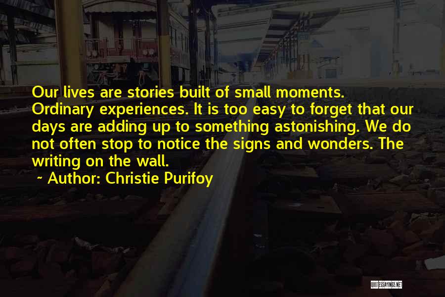 Christie Purifoy Quotes: Our Lives Are Stories Built Of Small Moments. Ordinary Experiences. It Is Too Easy To Forget That Our Days Are