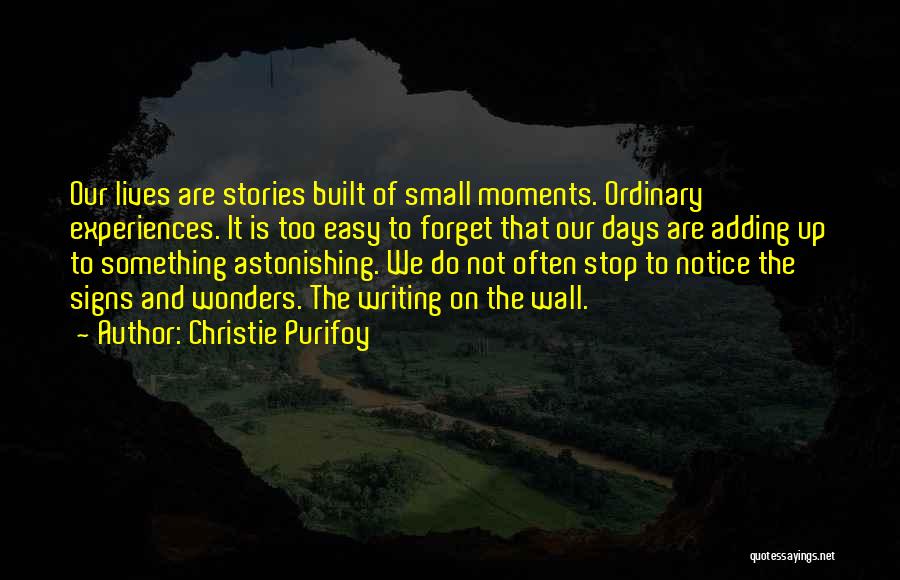 Christie Purifoy Quotes: Our Lives Are Stories Built Of Small Moments. Ordinary Experiences. It Is Too Easy To Forget That Our Days Are