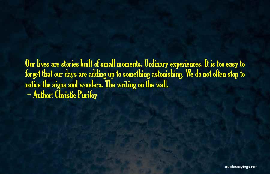 Christie Purifoy Quotes: Our Lives Are Stories Built Of Small Moments. Ordinary Experiences. It Is Too Easy To Forget That Our Days Are