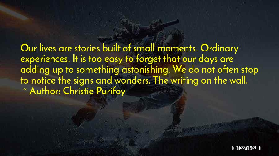 Christie Purifoy Quotes: Our Lives Are Stories Built Of Small Moments. Ordinary Experiences. It Is Too Easy To Forget That Our Days Are