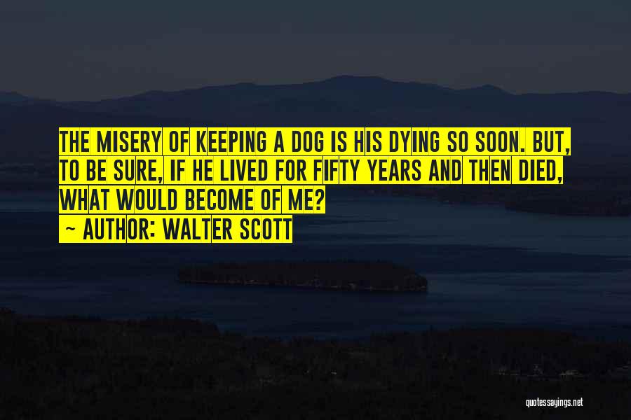 Walter Scott Quotes: The Misery Of Keeping A Dog Is His Dying So Soon. But, To Be Sure, If He Lived For Fifty