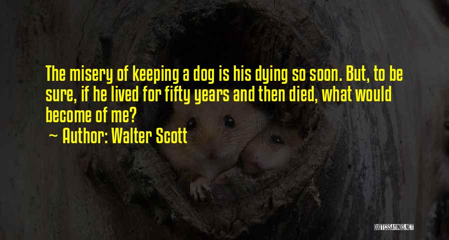 Walter Scott Quotes: The Misery Of Keeping A Dog Is His Dying So Soon. But, To Be Sure, If He Lived For Fifty