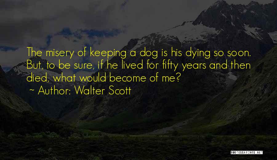 Walter Scott Quotes: The Misery Of Keeping A Dog Is His Dying So Soon. But, To Be Sure, If He Lived For Fifty