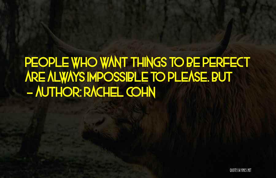 Rachel Cohn Quotes: People Who Want Things To Be Perfect Are Always Impossible To Please. But