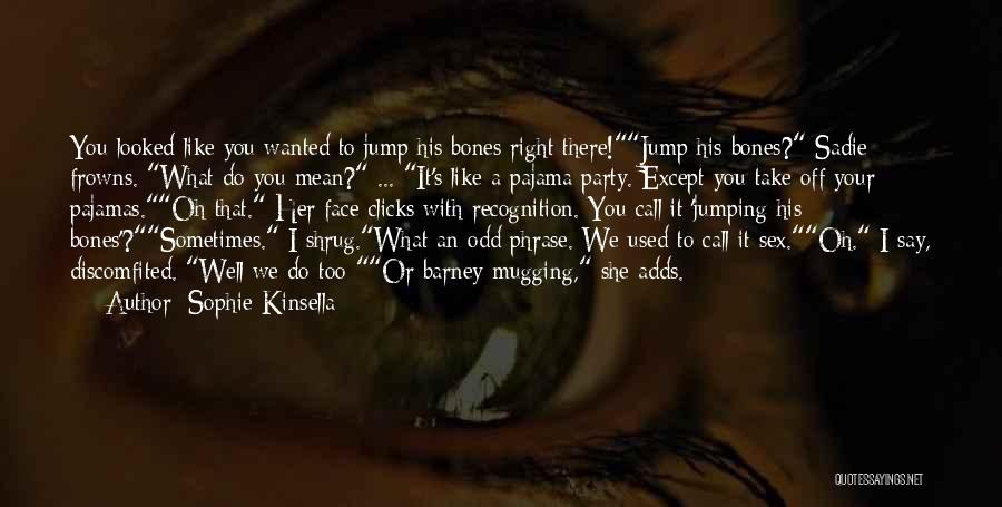 Sophie Kinsella Quotes: You Looked Like You Wanted To Jump His Bones Right There!jump His Bones? Sadie Frowns. What Do You Mean? ...