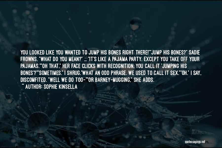 Sophie Kinsella Quotes: You Looked Like You Wanted To Jump His Bones Right There!jump His Bones? Sadie Frowns. What Do You Mean? ...