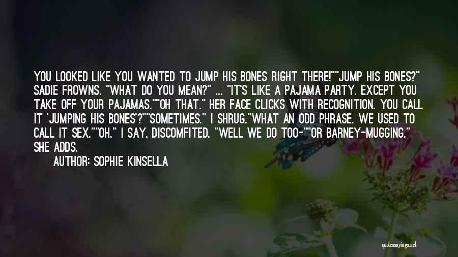 Sophie Kinsella Quotes: You Looked Like You Wanted To Jump His Bones Right There!jump His Bones? Sadie Frowns. What Do You Mean? ...