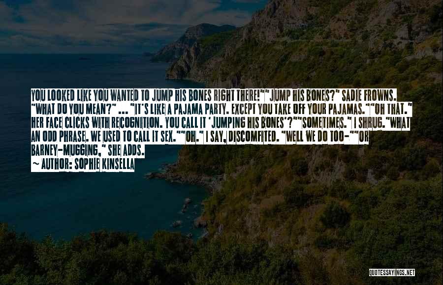 Sophie Kinsella Quotes: You Looked Like You Wanted To Jump His Bones Right There!jump His Bones? Sadie Frowns. What Do You Mean? ...