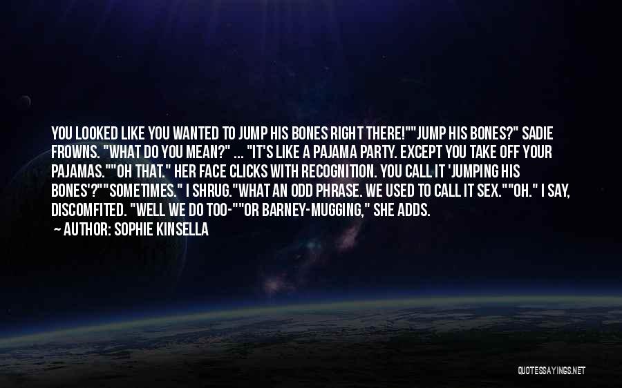 Sophie Kinsella Quotes: You Looked Like You Wanted To Jump His Bones Right There!jump His Bones? Sadie Frowns. What Do You Mean? ...