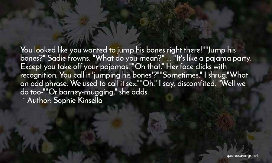 Sophie Kinsella Quotes: You Looked Like You Wanted To Jump His Bones Right There!jump His Bones? Sadie Frowns. What Do You Mean? ...