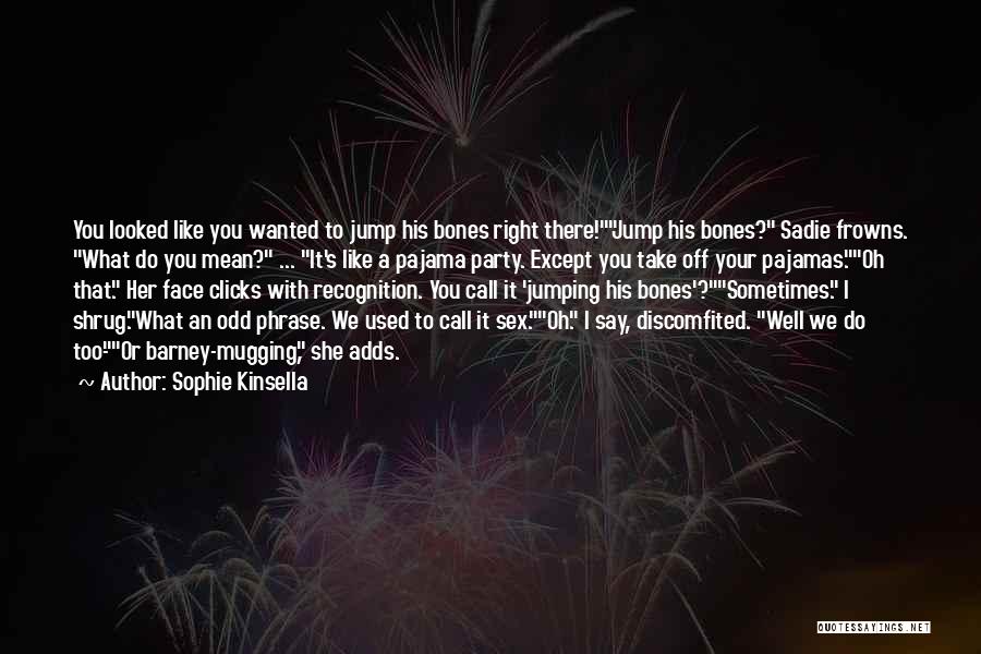 Sophie Kinsella Quotes: You Looked Like You Wanted To Jump His Bones Right There!jump His Bones? Sadie Frowns. What Do You Mean? ...