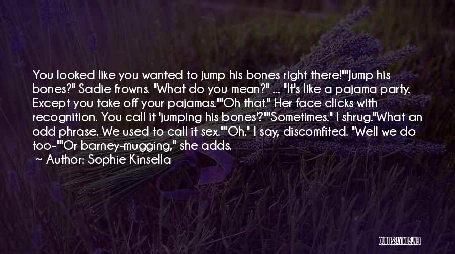 Sophie Kinsella Quotes: You Looked Like You Wanted To Jump His Bones Right There!jump His Bones? Sadie Frowns. What Do You Mean? ...