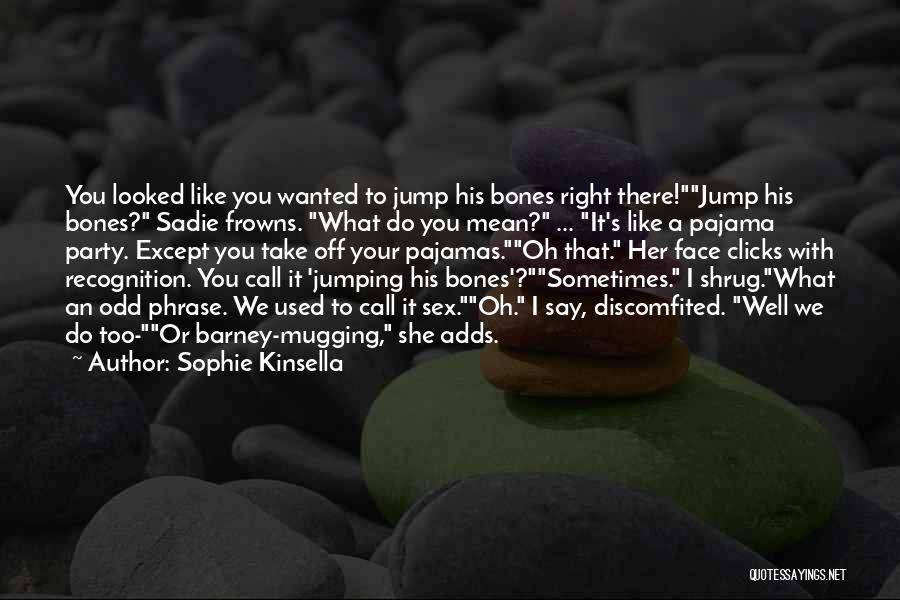 Sophie Kinsella Quotes: You Looked Like You Wanted To Jump His Bones Right There!jump His Bones? Sadie Frowns. What Do You Mean? ...