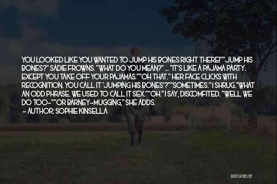 Sophie Kinsella Quotes: You Looked Like You Wanted To Jump His Bones Right There!jump His Bones? Sadie Frowns. What Do You Mean? ...