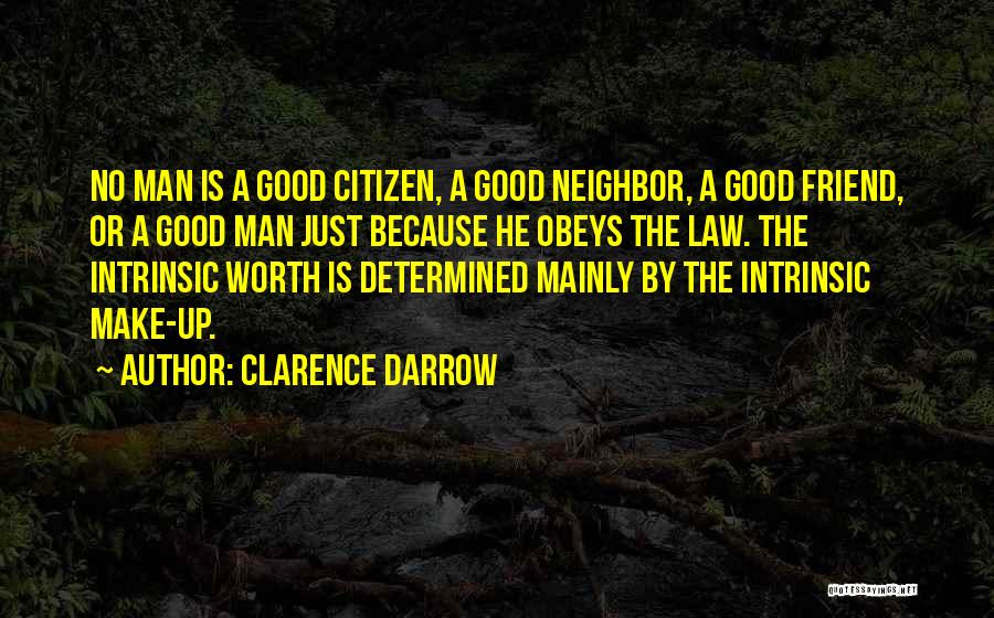 Clarence Darrow Quotes: No Man Is A Good Citizen, A Good Neighbor, A Good Friend, Or A Good Man Just Because He Obeys