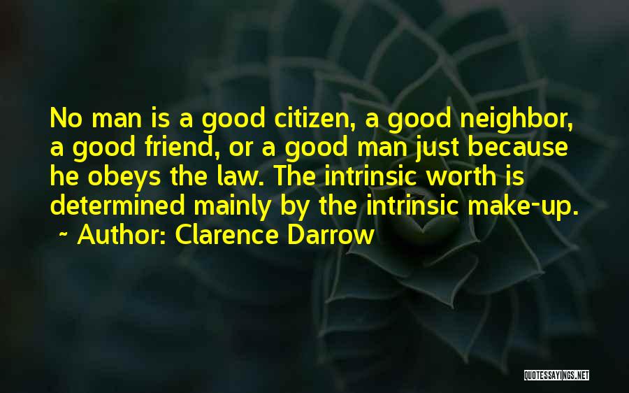 Clarence Darrow Quotes: No Man Is A Good Citizen, A Good Neighbor, A Good Friend, Or A Good Man Just Because He Obeys