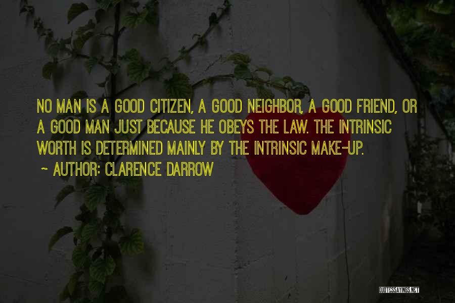 Clarence Darrow Quotes: No Man Is A Good Citizen, A Good Neighbor, A Good Friend, Or A Good Man Just Because He Obeys