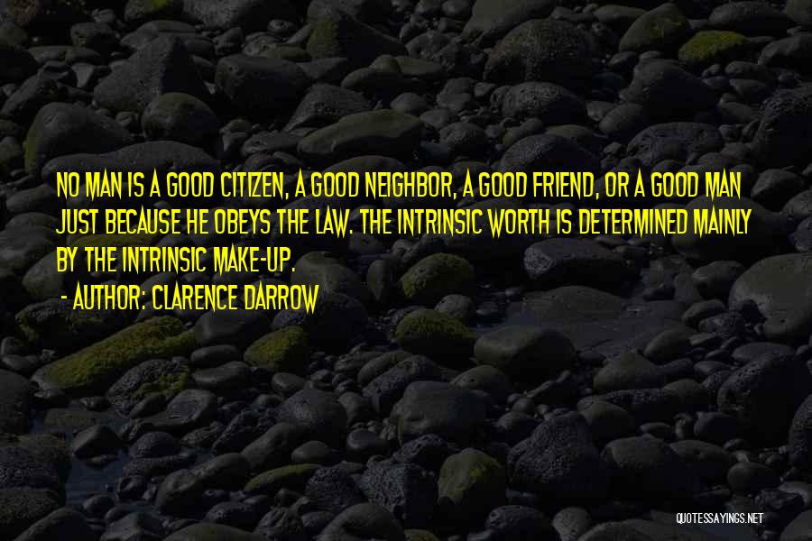 Clarence Darrow Quotes: No Man Is A Good Citizen, A Good Neighbor, A Good Friend, Or A Good Man Just Because He Obeys