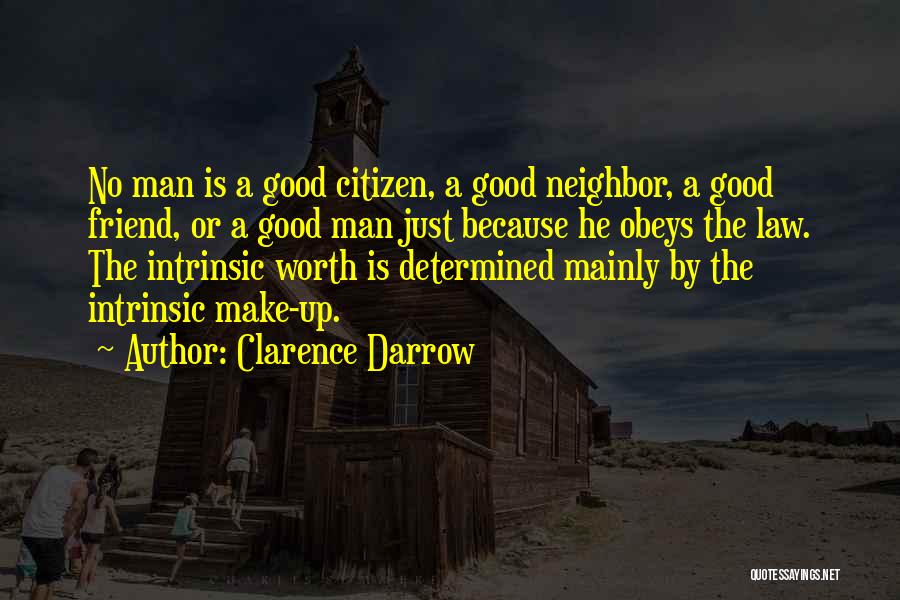 Clarence Darrow Quotes: No Man Is A Good Citizen, A Good Neighbor, A Good Friend, Or A Good Man Just Because He Obeys