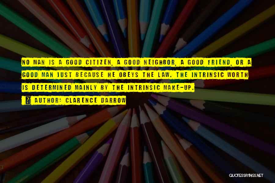 Clarence Darrow Quotes: No Man Is A Good Citizen, A Good Neighbor, A Good Friend, Or A Good Man Just Because He Obeys