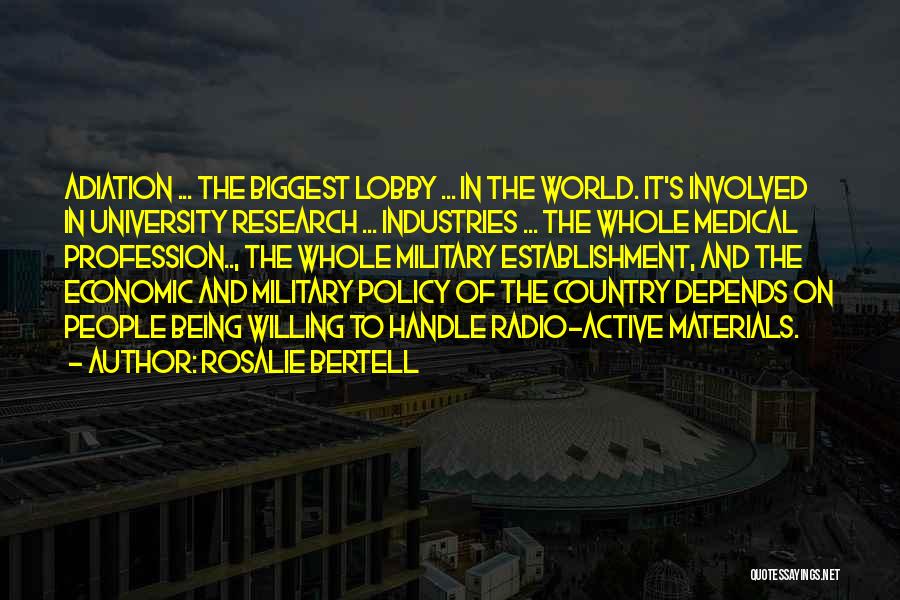 Rosalie Bertell Quotes: Adiation ... The Biggest Lobby ... In The World. It's Involved In University Research ... Industries ... The Whole Medical