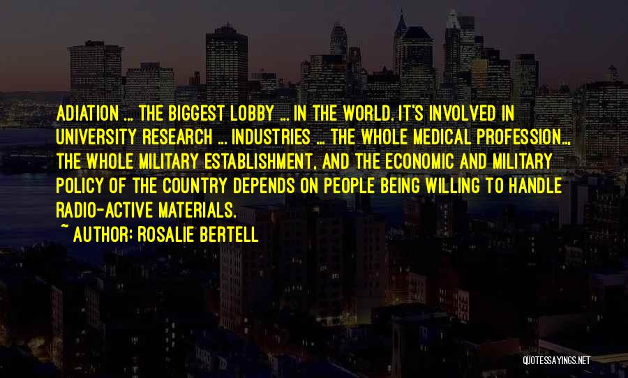 Rosalie Bertell Quotes: Adiation ... The Biggest Lobby ... In The World. It's Involved In University Research ... Industries ... The Whole Medical