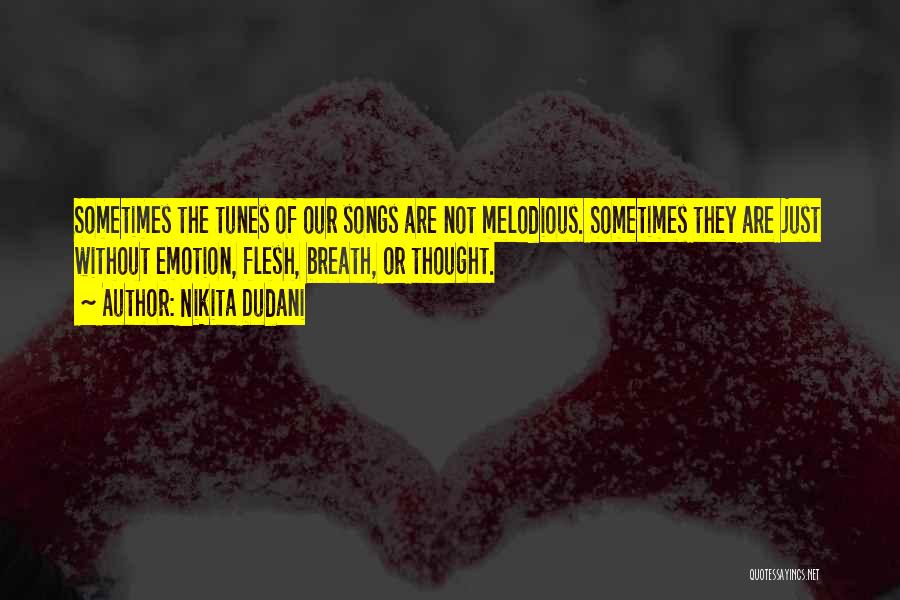 Nikita Dudani Quotes: Sometimes The Tunes Of Our Songs Are Not Melodious. Sometimes They Are Just Without Emotion, Flesh, Breath, Or Thought.