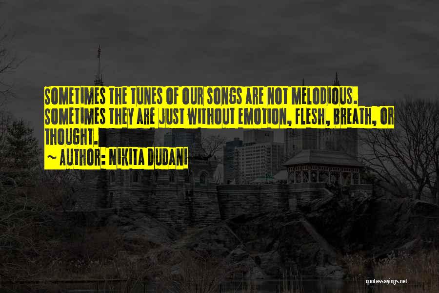 Nikita Dudani Quotes: Sometimes The Tunes Of Our Songs Are Not Melodious. Sometimes They Are Just Without Emotion, Flesh, Breath, Or Thought.