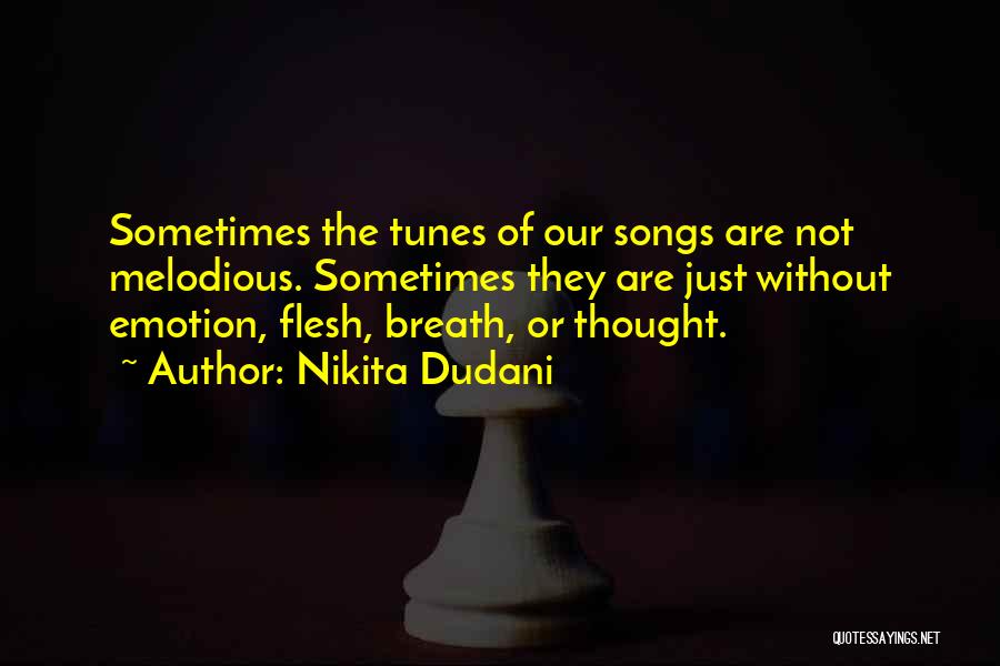 Nikita Dudani Quotes: Sometimes The Tunes Of Our Songs Are Not Melodious. Sometimes They Are Just Without Emotion, Flesh, Breath, Or Thought.