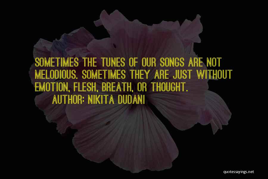 Nikita Dudani Quotes: Sometimes The Tunes Of Our Songs Are Not Melodious. Sometimes They Are Just Without Emotion, Flesh, Breath, Or Thought.