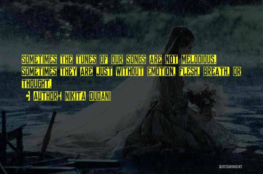 Nikita Dudani Quotes: Sometimes The Tunes Of Our Songs Are Not Melodious. Sometimes They Are Just Without Emotion, Flesh, Breath, Or Thought.