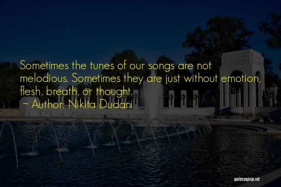 Nikita Dudani Quotes: Sometimes The Tunes Of Our Songs Are Not Melodious. Sometimes They Are Just Without Emotion, Flesh, Breath, Or Thought.