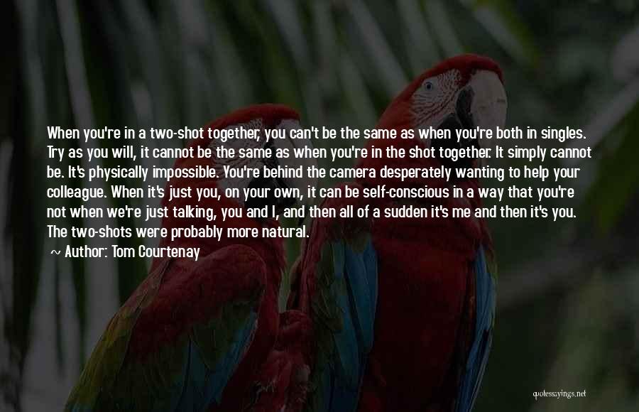 Tom Courtenay Quotes: When You're In A Two-shot Together, You Can't Be The Same As When You're Both In Singles. Try As You