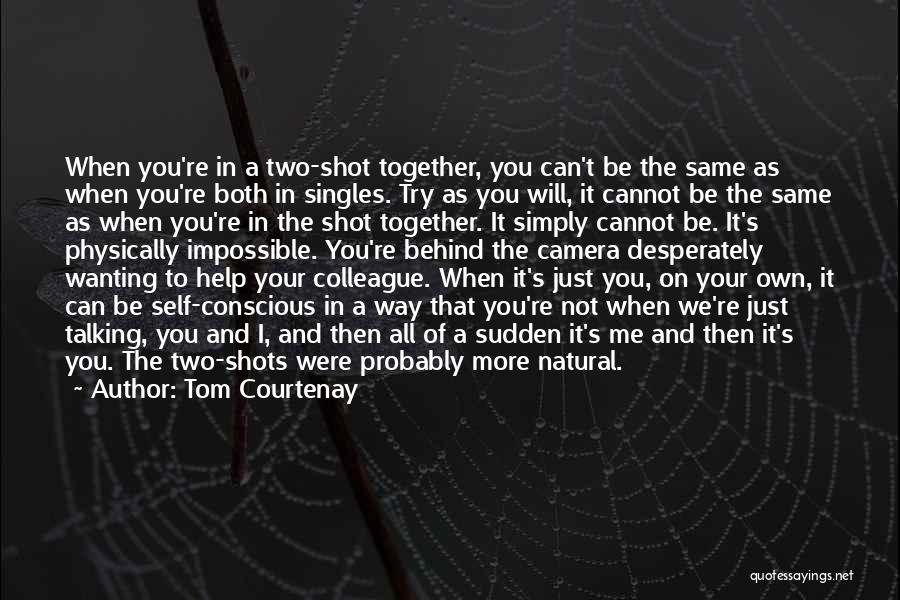 Tom Courtenay Quotes: When You're In A Two-shot Together, You Can't Be The Same As When You're Both In Singles. Try As You