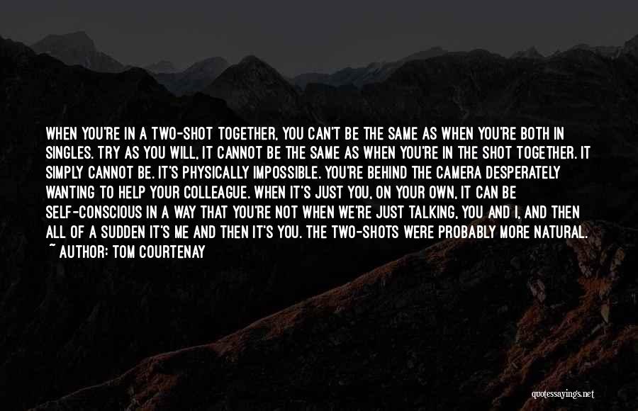 Tom Courtenay Quotes: When You're In A Two-shot Together, You Can't Be The Same As When You're Both In Singles. Try As You