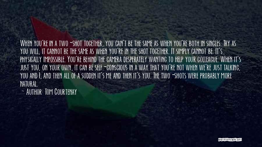 Tom Courtenay Quotes: When You're In A Two-shot Together, You Can't Be The Same As When You're Both In Singles. Try As You