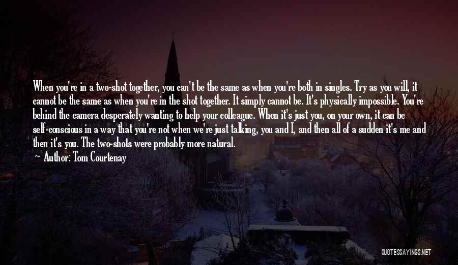 Tom Courtenay Quotes: When You're In A Two-shot Together, You Can't Be The Same As When You're Both In Singles. Try As You