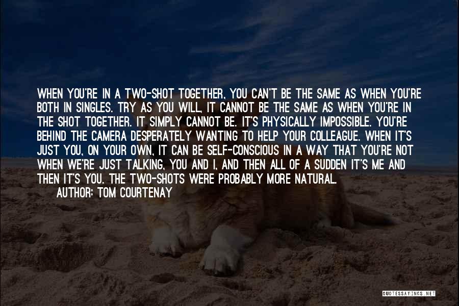 Tom Courtenay Quotes: When You're In A Two-shot Together, You Can't Be The Same As When You're Both In Singles. Try As You