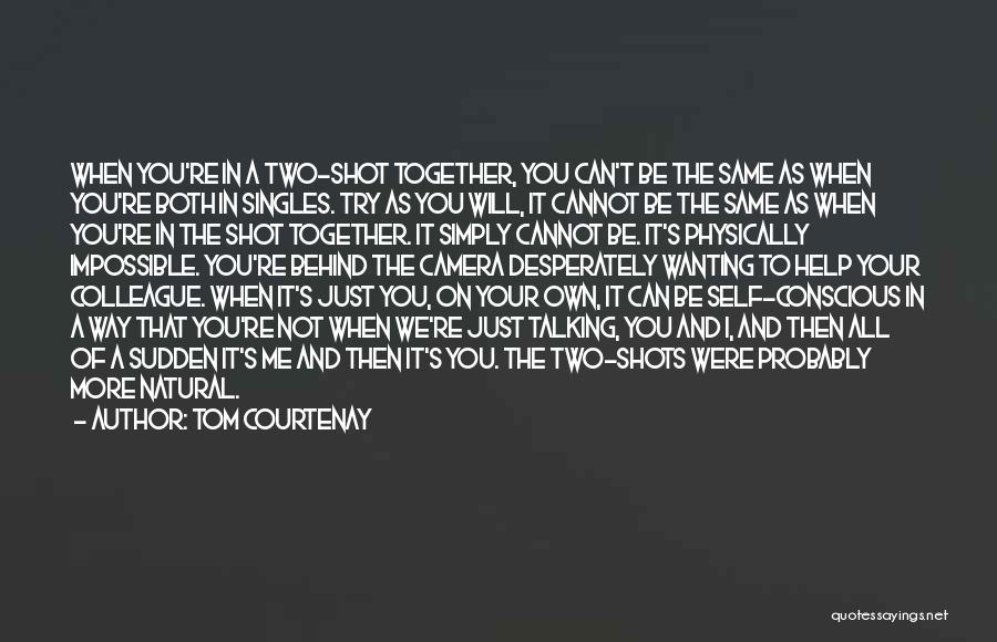 Tom Courtenay Quotes: When You're In A Two-shot Together, You Can't Be The Same As When You're Both In Singles. Try As You