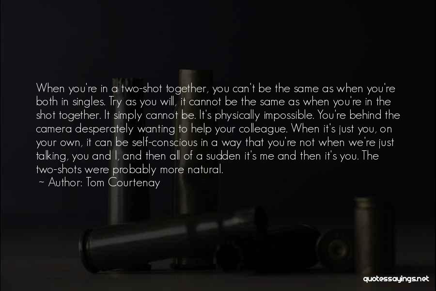 Tom Courtenay Quotes: When You're In A Two-shot Together, You Can't Be The Same As When You're Both In Singles. Try As You