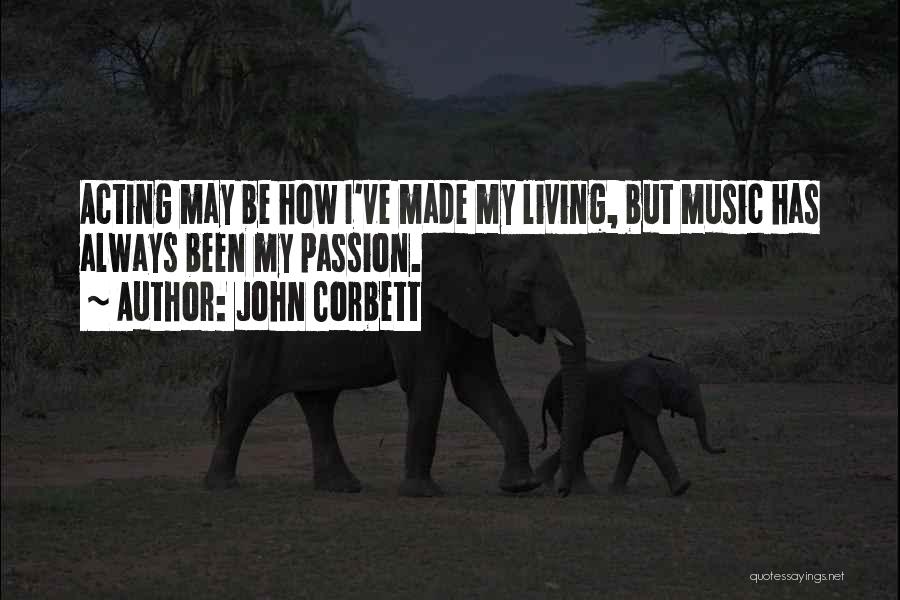 John Corbett Quotes: Acting May Be How I've Made My Living, But Music Has Always Been My Passion.