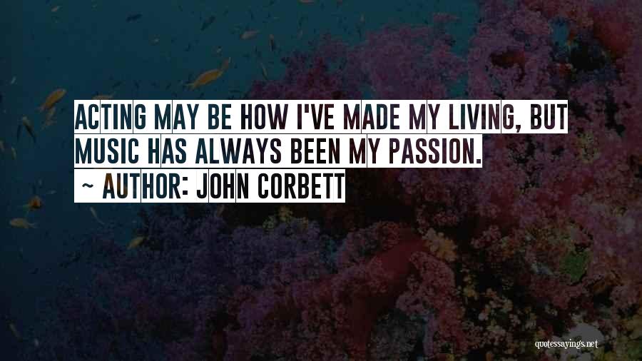 John Corbett Quotes: Acting May Be How I've Made My Living, But Music Has Always Been My Passion.